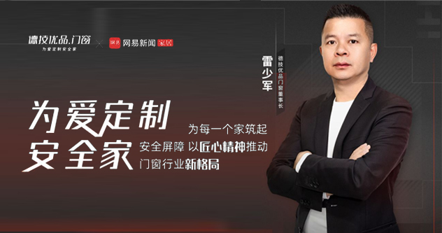 德技优品门窗雷少军:为爱定制安全家,为每一个家庭筑起安全屏障