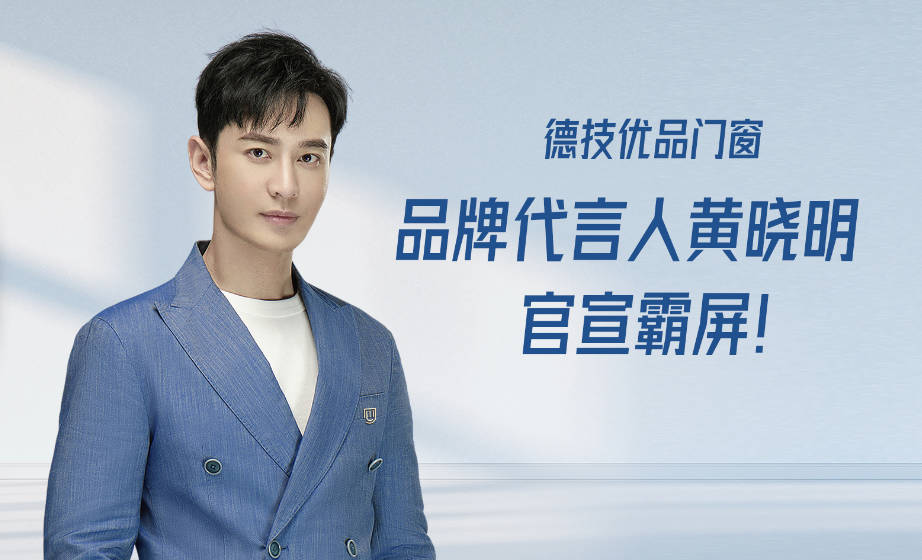 超2亿曝光量,全网都在关注德技优品门窗代言人黄晓明!